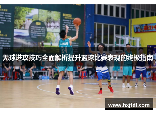 无球进攻技巧全面解析提升篮球比赛表现的终极指南