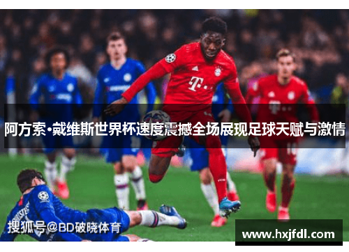 阿方索·戴维斯世界杯速度震撼全场展现足球天赋与激情