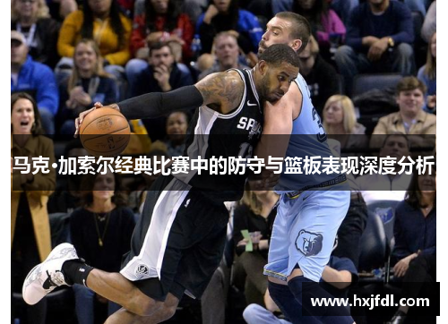 马克·加索尔经典比赛中的防守与篮板表现深度分析