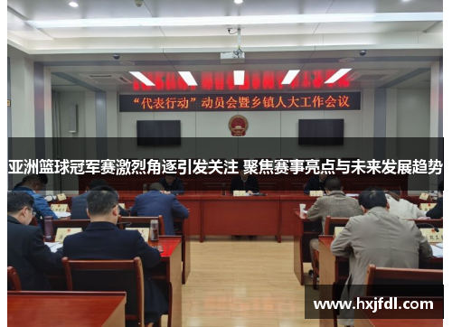 亚洲篮球冠军赛激烈角逐引发关注 聚焦赛事亮点与未来发展趋势