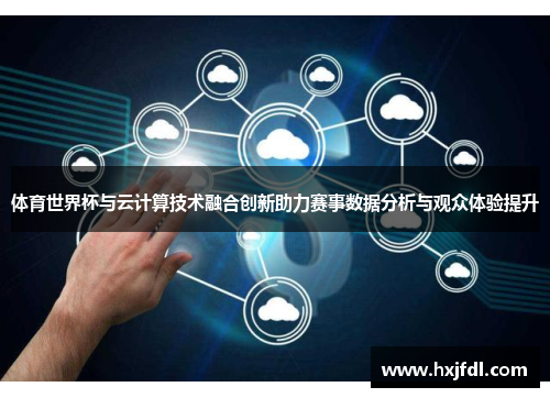 体育世界杯与云计算技术融合创新助力赛事数据分析与观众体验提升
