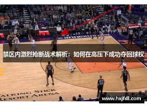 禁区内激烈抢断战术解析：如何在高压下成功夺回球权