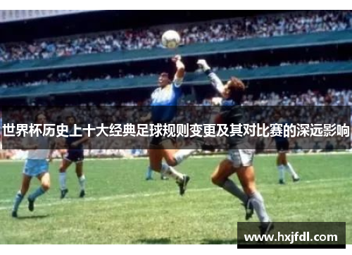 世界杯历史上十大经典足球规则变更及其对比赛的深远影响