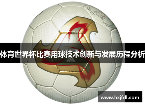 体育世界杯比赛用球技术创新与发展历程分析