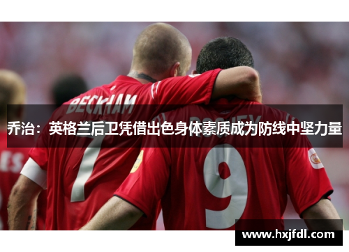 乔治：英格兰后卫凭借出色身体素质成为防线中坚力量