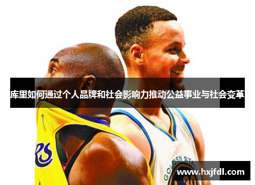 库里如何通过个人品牌和社会影响力推动公益事业与社会变革