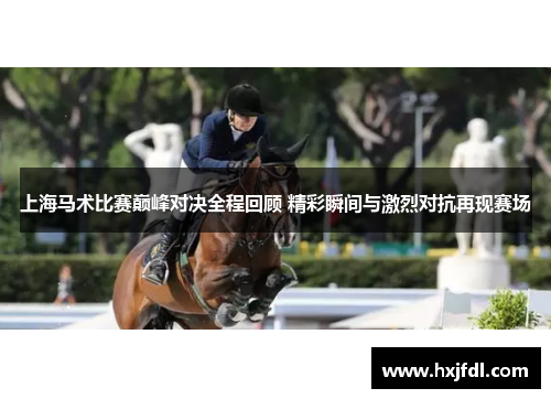 上海马术比赛巅峰对决全程回顾 精彩瞬间与激烈对抗再现赛场