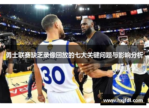 勇士联赛缺乏录像回放的七大关键问题与影响分析
