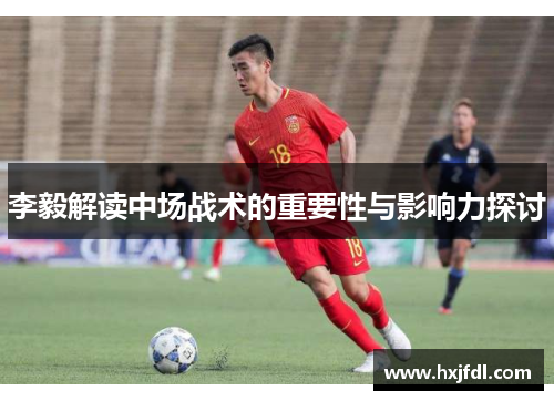 李毅解读中场战术的重要性与影响力探讨