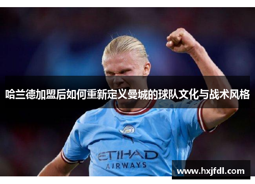 哈兰德加盟后如何重新定义曼城的球队文化与战术风格