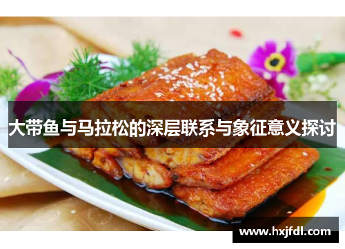 大带鱼与马拉松的深层联系与象征意义探讨