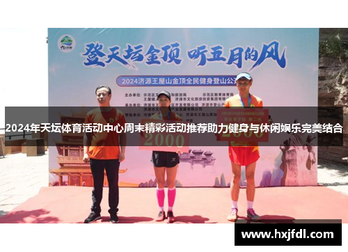 2024年天坛体育活动中心周末精彩活动推荐助力健身与休闲娱乐完美结合