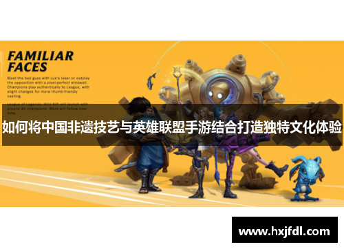 如何将中国非遗技艺与英雄联盟手游结合打造独特文化体验