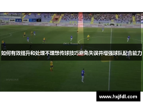 如何有效提升和处理不理想传球技巧避免失误并增强球队配合能力