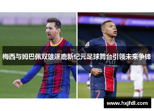 梅西与姆巴佩双雄逐鹿新纪元足球舞台引领未来争锋