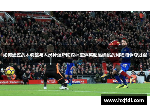 如何通过战术调整与人员补强帮助森林重返英超巅峰挑战利物浦争夺冠军