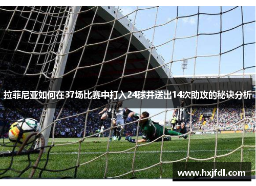 拉菲尼亚如何在37场比赛中打入24球并送出14次助攻的秘诀分析