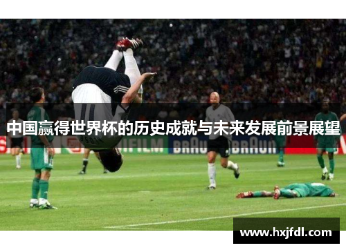 中国赢得世界杯的历史成就与未来发展前景展望