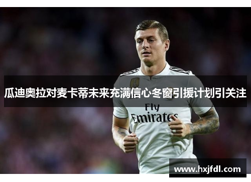 瓜迪奥拉对麦卡蒂未来充满信心冬窗引援计划引关注