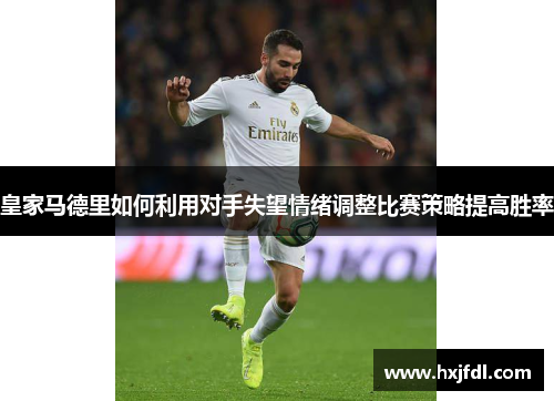 皇家马德里如何利用对手失望情绪调整比赛策略提高胜率