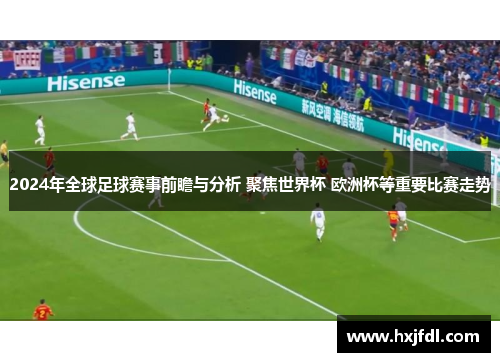 2024年全球足球赛事前瞻与分析 聚焦世界杯 欧洲杯等重要比赛走势