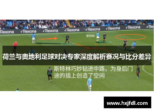 荷兰与奥地利足球对决专家深度解析赛况与比分差异 荷兰与奥地利足球对决专家深度解析赛况与比分差异