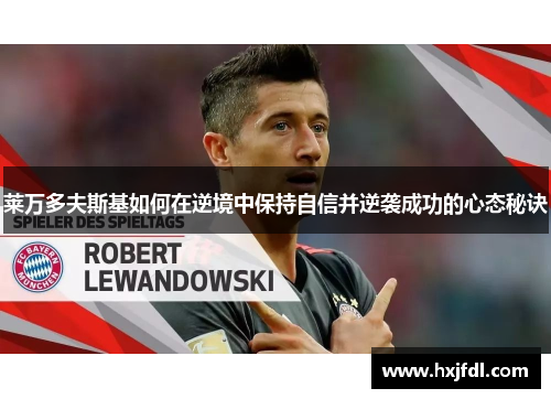 莱万多夫斯基如何在逆境中保持自信并逆袭成功的心态秘诀 莱万多夫斯基如何在逆境中保持自信并逆袭成功的心态秘诀