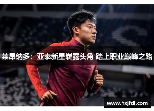 莱昂纳多:亚泰新星崭露头角 踏上职业巅峰之路 莱昂纳多:亚泰新星崭露头角 踏上职业巅峰之路