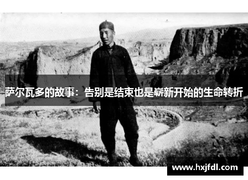 萨尔瓦多的故事:告别是结束也是崭新开始的生命转折 萨尔瓦多的故事:告别是结束也是崭新开始的生命转折