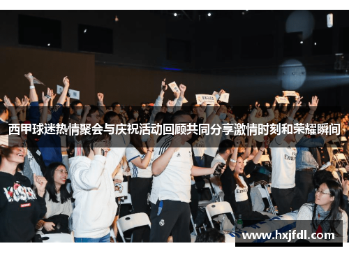 西甲球迷热情聚会与庆祝活动回顾共同分享激情时刻和荣耀瞬间 西甲球迷热情聚会与庆祝活动回顾共同分享激情时刻和荣耀瞬间