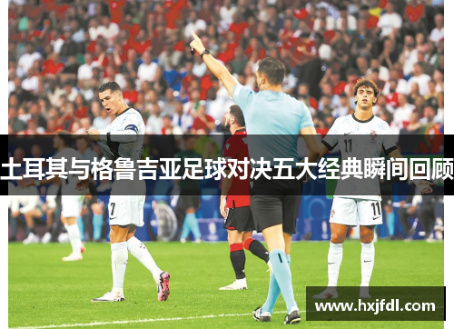 土耳其与格鲁吉亚足球对决五大经典瞬间回顾