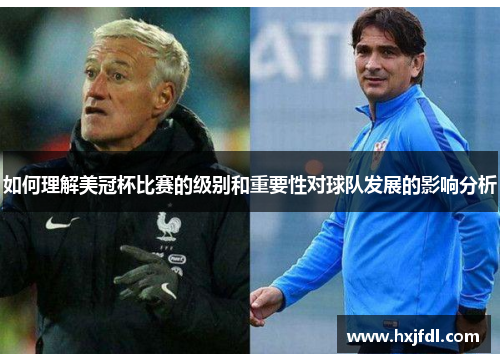 如何理解美冠杯比赛的级别和重要性对球队发展的影响分析 如何理解美冠杯比赛的级别和重要性对球队发展的影响分析