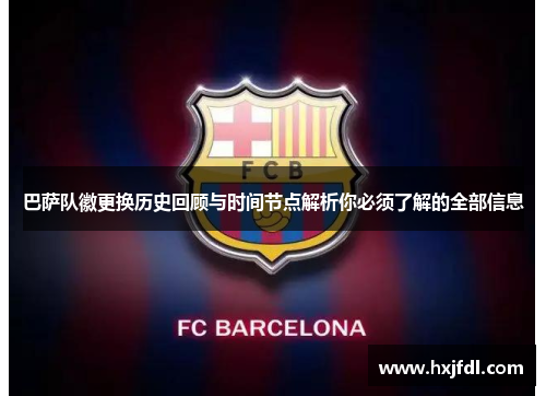 巴萨队徽更换历史回顾与时间节点解析你必须了解的全部信息
