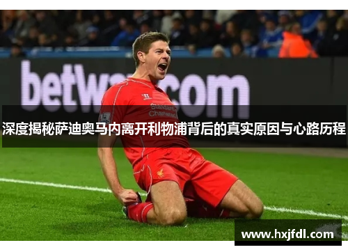 深度揭秘萨迪奥马内离开利物浦背后的真实原因与心路历程 深度揭秘萨迪奥马内离开利物浦背后的真实原因与心路历程