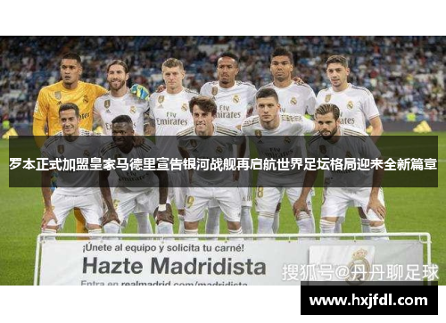 罗本正式加盟皇家马德里宣告银河战舰再启航世界足坛格局迎来全新篇章 罗本正式加盟皇家马德里宣告银河战舰再启航世界足坛格局迎来全新篇章