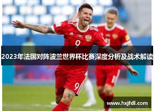 2023年法国对阵波兰世界杯比赛深度分析及战术解读