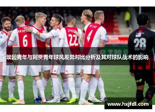 埃因青年与阿贾青年球风差异对比分析及其对球队战术的影响