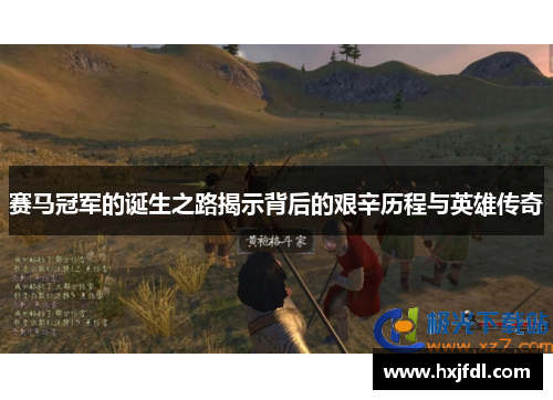 赛马冠军的诞生之路揭示背后的艰辛历程与英雄传奇