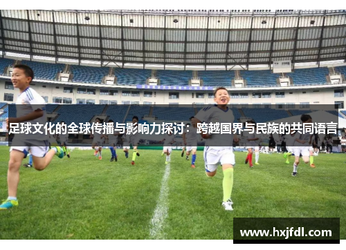 足球文化的全球传播与影响力探讨：跨越国界与民族的共同语言