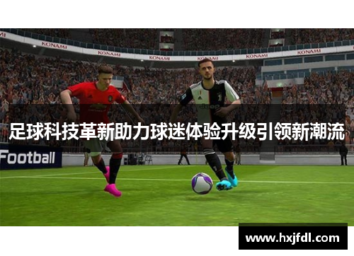 足球科技革新助力球迷体验升级引领新潮流 足球科技革新助力球迷体验升级引领新潮流