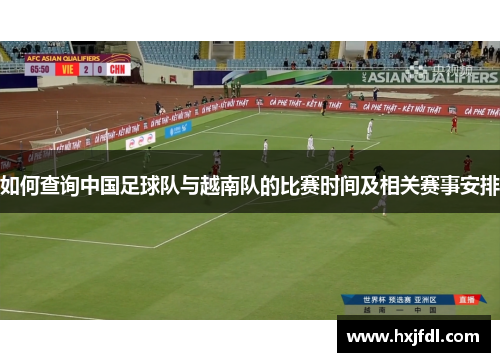 如何查询中国足球队与越南队的比赛时间及相关赛事安排 如何查询中国足球队与越南队的比赛时间及相关赛事安排