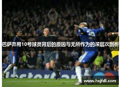 巴萨弃用10号球员背后的原因与无所作为的深层次剖析