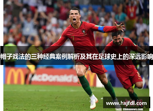 帽子戏法的三种经典案例解析及其在足球史上的深远影响 帽子戏法的三种经典案例解析及其在足球史上的深远影响