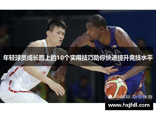 年轻球员成长路上的10个实用技巧助你快速提升竞技水平 年轻球员成长路上的10个实用技巧助你快速提升竞技水平