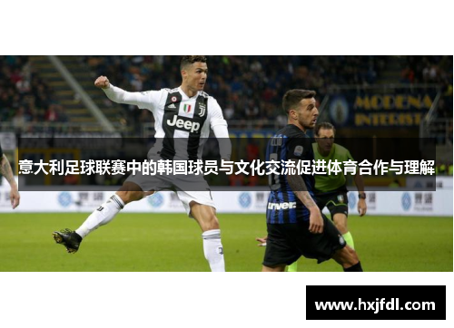 意大利足球联赛中的韩国球员与文化交流促进体育合作与理解 意大利足球联赛中的韩国球员与文化交流促进体育合作与理解