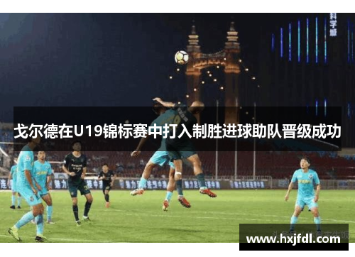 戈尔德在U19锦标赛中打入制胜进球助队晋级成功