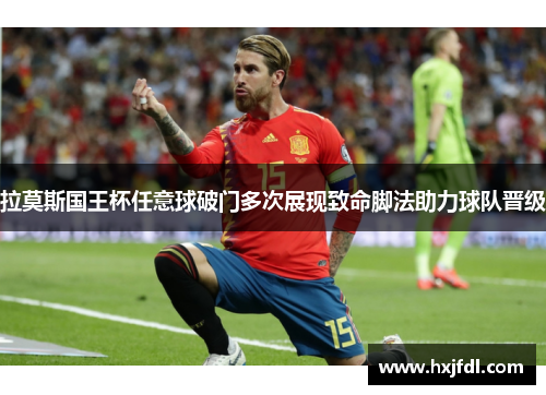 拉莫斯国王杯任意球破门多次展现致命脚法助力球队晋级