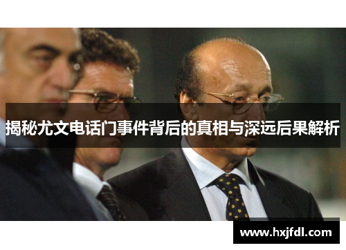揭秘尤文电话门事件背后的真相与深远后果解析 揭秘尤文电话门事件背后的真相与深远后果解析