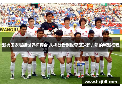 新兴国家崛起世界杯舞台 从挑战者到世界足球新力量的崭新征程