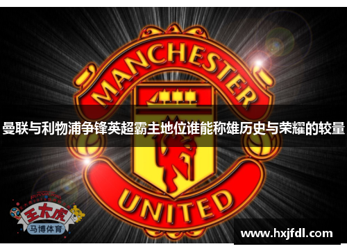 曼联与利物浦争锋英超霸主地位谁能称雄历史与荣耀的较量